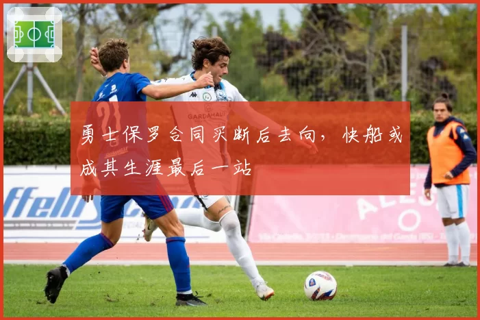 勇士保罗合同买断后去向,快船或成其生涯最后一站