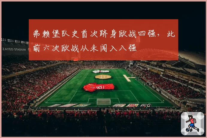 弗赖堡队史首次跻身欧战四强，此前六次欧战从未闯入八强