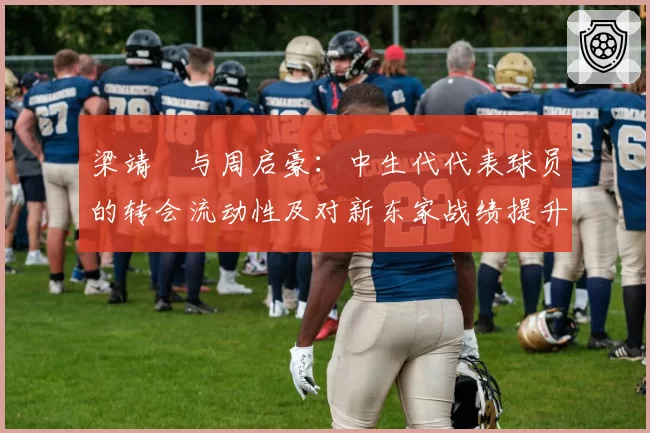 梁靖崑与周启豪:中生代代表球员的转会流动性及对新东家战绩提升效果评估