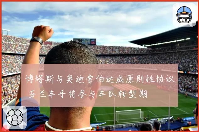 博塔斯与奥迪索伯达成原则性协议 芬兰车手将参与车队转型期