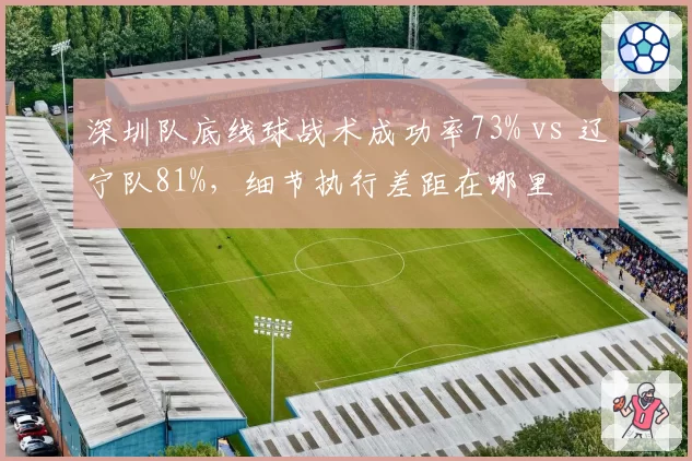 深圳队底线球战术成功率73% vs 辽宁队81%，细节执行差距在哪里