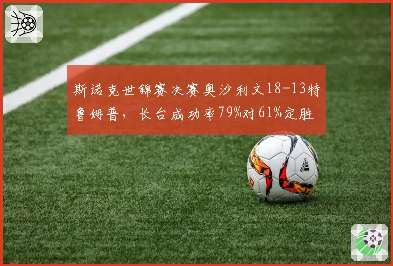 斯诺克世锦赛决赛奥沙利文18-13特鲁姆普,长台成功率79%对61%定胜负