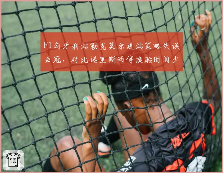 F1匈牙利站勒克莱尔进站策略失误丢冠,对比诺里斯两停换胎时间少4秒逆转