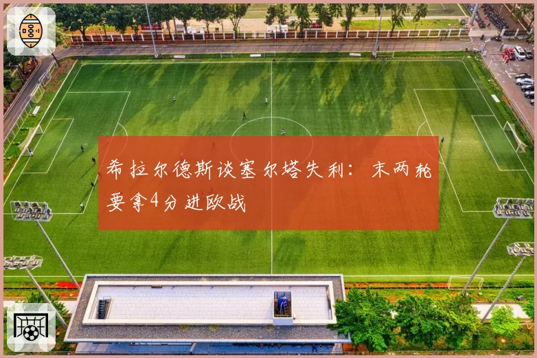 希拉尔德斯谈塞尔塔失利：末两轮要拿4分进欧战