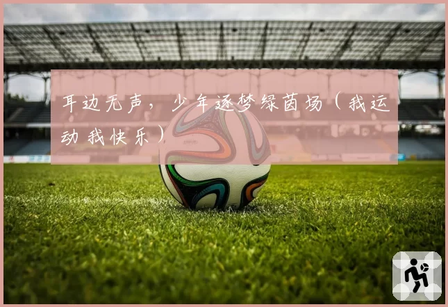 耳边无声，少年逐梦绿茵场（我运动 我快乐）