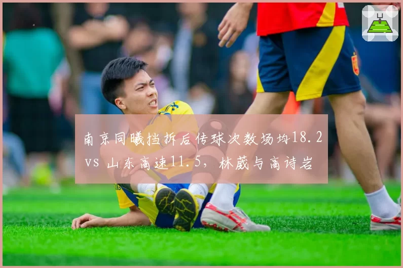 南京同曦挡拆后传球次数场均18.2 vs 山东高速11.5，林葳与高诗岩的控球组织差异
