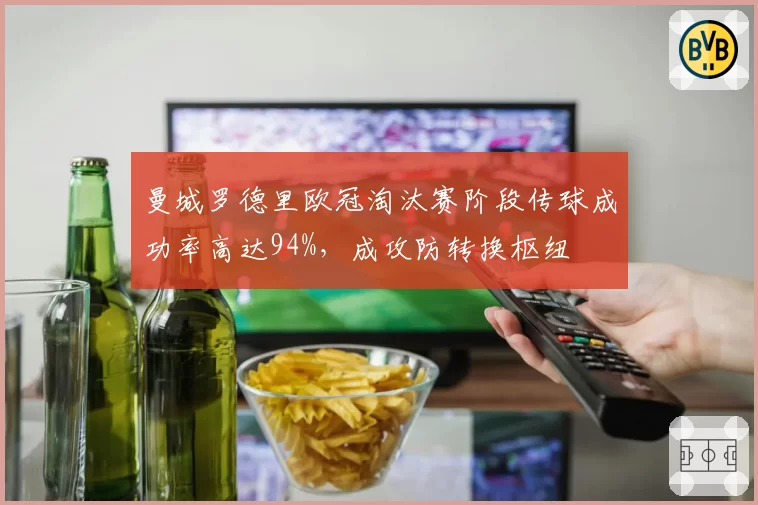 曼城罗德里欧冠淘汰赛阶段传球成功率高达94%,成攻防转换枢纽