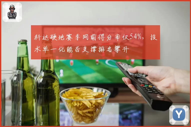 科达硬地赛季网前得分率仅54%,技术单一化能否支撑排名攀升