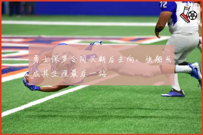 勇士保罗合同买断后去向,快船或成其生涯最后一站