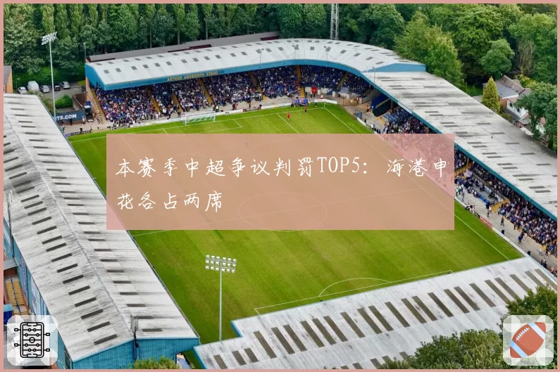 本赛季中超争议判罚TOP5：海港申花各占两席