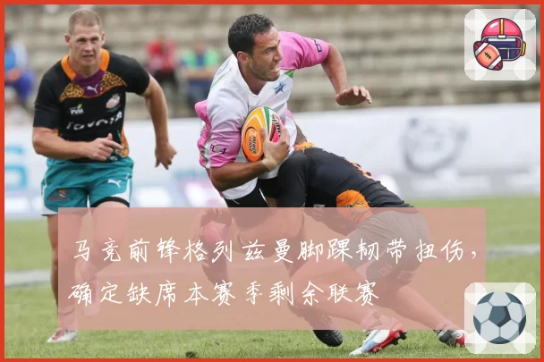 马竞前锋格列兹曼脚踝韧带扭伤，确定缺席本赛季剩余联赛