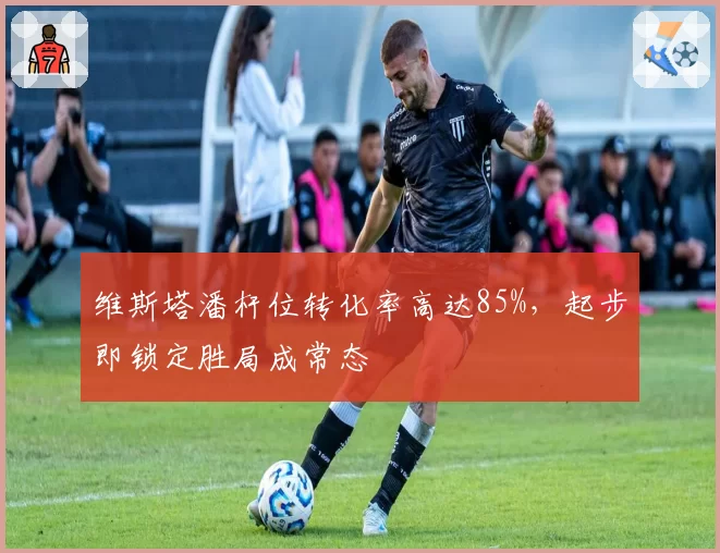 维斯塔潘杆位转化率高达85%，起步即锁定胜局成常态