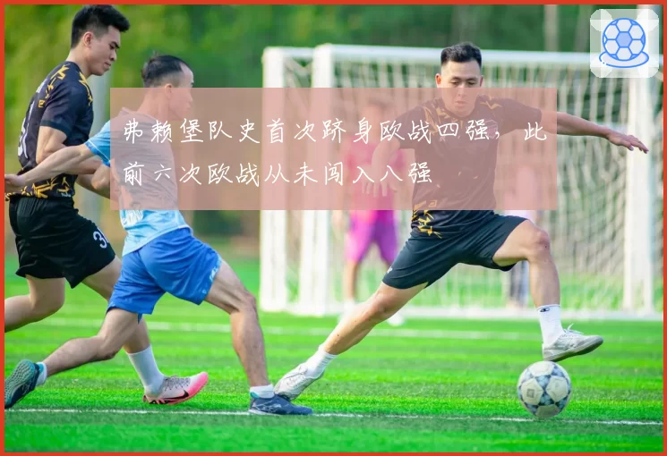 弗赖堡队史首次跻身欧战四强，此前六次欧战从未闯入八强