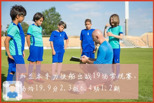加兰本季为快船出战19场常规赛，场均19.9分2.3板6.4助1.2断