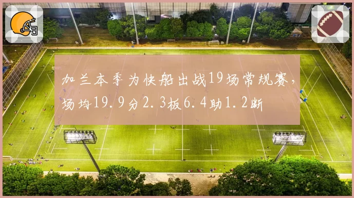 加兰本季为快船出战19场常规赛，场均19.9分2.3板6.4助1.2断