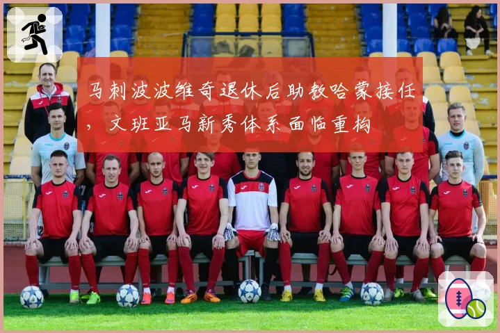 马刺波波维奇退休后助教哈蒙接任，文班亚马新秀体系面临重构