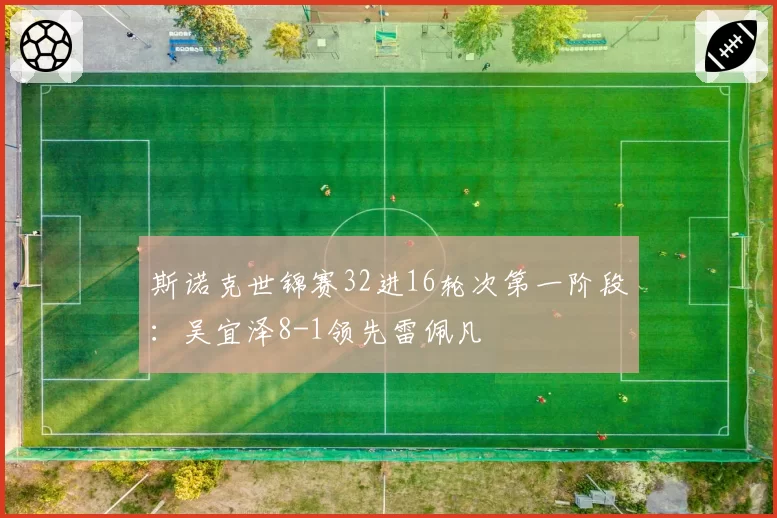 斯诺克世锦赛32进16轮次第一阶段：吴宜泽8-1领先雷佩凡