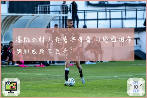 曝凯尔特人有意字母哥 与塔图姆布朗组成新三巨头?