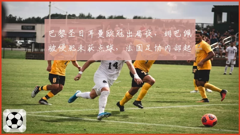 巴黎圣日耳曼欧冠出局夜,姆巴佩被侵犯未获点球,法国足协内部起争执